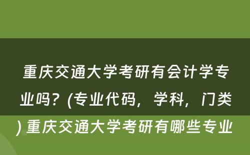 重庆交通大学考研有会计学专业吗？(专业代码，学科，门类) 重庆交通大学考研有哪些专业