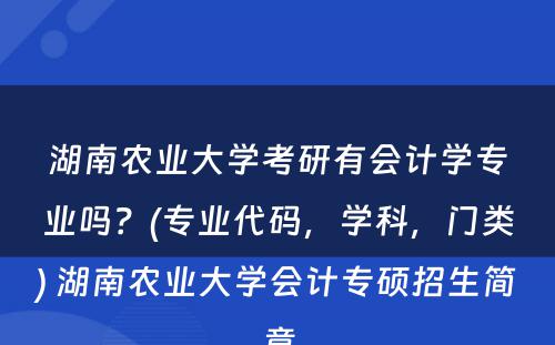 湖南农业大学考研有会计学专业吗？(专业代码，学科，门类) 湖南农业大学会计专硕招生简章