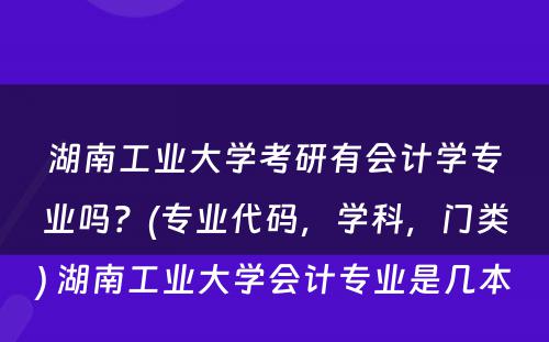 湖南工业大学考研有会计学专业吗？(专业代码，学科，门类) 湖南工业大学会计专业是几本