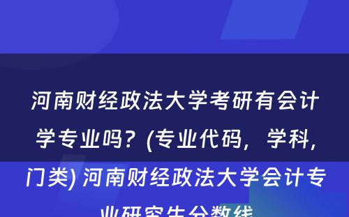 河南财经政法大学考研有会计学专业吗？(专业代码，学科，门类) 河南财经政法大学会计专业研究生分数线