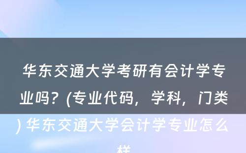 华东交通大学考研有会计学专业吗？(专业代码，学科，门类) 华东交通大学会计学专业怎么样