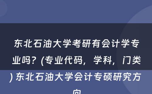 东北石油大学考研有会计学专业吗？(专业代码，学科，门类) 东北石油大学会计专硕研究方向