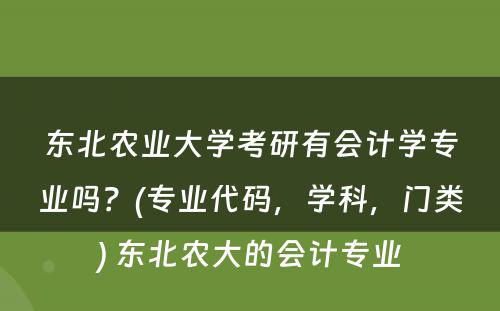 东北农业大学考研有会计学专业吗？(专业代码，学科，门类) 东北农大的会计专业