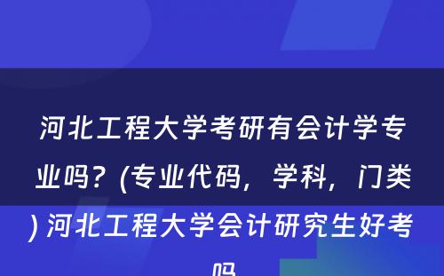 河北工程大学考研有会计学专业吗？(专业代码，学科，门类) 河北工程大学会计研究生好考吗