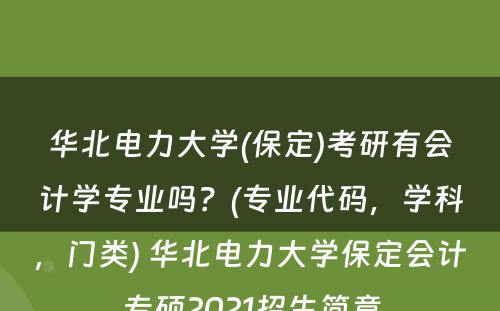 华北电力大学(保定)考研有会计学专业吗？(专业代码，学科，门类) 华北电力大学保定会计专硕2021招生简章