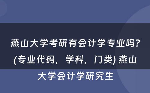 燕山大学考研有会计学专业吗？(专业代码，学科，门类) 燕山大学会计学研究生