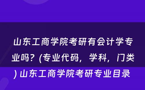 山东工商学院考研有会计学专业吗？(专业代码，学科，门类) 山东工商学院考研专业目录