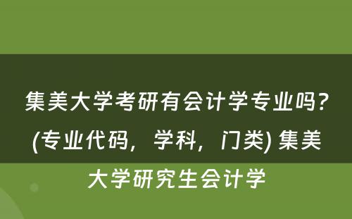 集美大学考研有会计学专业吗？(专业代码，学科，门类) 集美大学研究生会计学