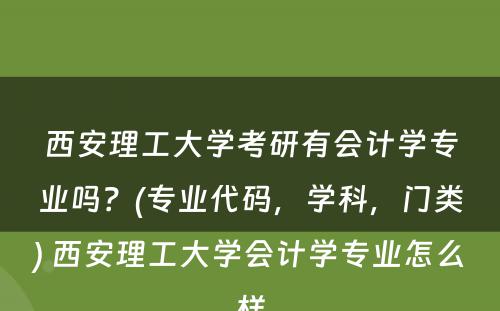 西安理工大学考研有会计学专业吗？(专业代码，学科，门类) 西安理工大学会计学专业怎么样