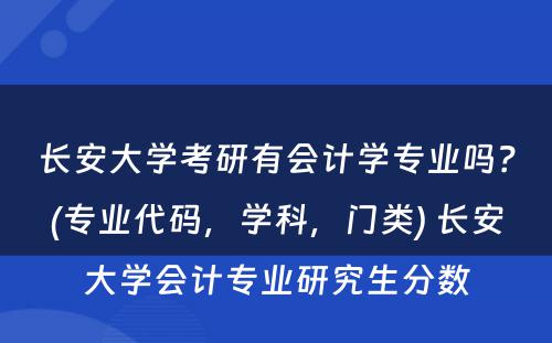 长安大学考研有会计学专业吗？(专业代码，学科，门类) 长安大学会计专业研究生分数