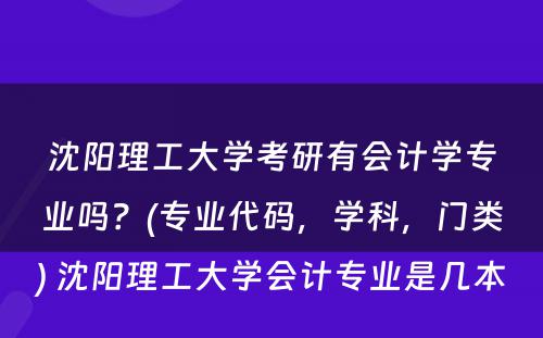 沈阳理工大学考研有会计学专业吗？(专业代码，学科，门类) 沈阳理工大学会计专业是几本