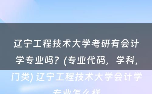 辽宁工程技术大学考研有会计学专业吗？(专业代码，学科，门类) 辽宁工程技术大学会计学专业怎么样