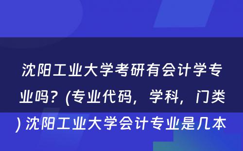 沈阳工业大学考研有会计学专业吗？(专业代码，学科，门类) 沈阳工业大学会计专业是几本