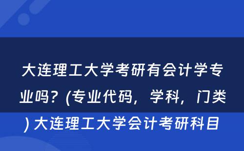 大连理工大学考研有会计学专业吗？(专业代码，学科，门类) 大连理工大学会计考研科目