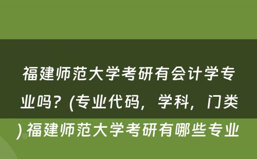 福建师范大学考研有会计学专业吗？(专业代码，学科，门类) 福建师范大学考研有哪些专业