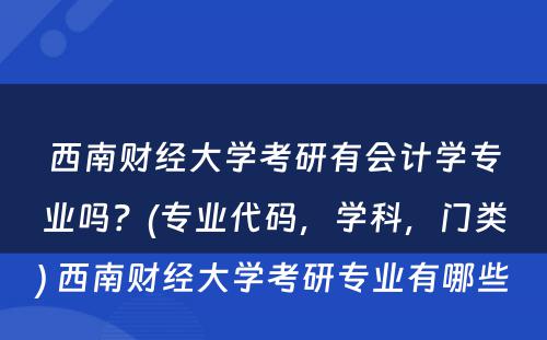 西南财经大学考研有会计学专业吗？(专业代码，学科，门类) 西南财经大学考研专业有哪些