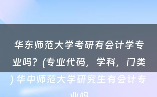 华东师范大学考研有会计学专业吗？(专业代码，学科，门类) 华中师范大学研究生有会计专业吗