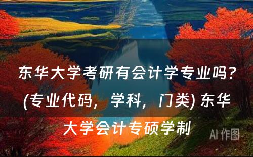 东华大学考研有会计学专业吗？(专业代码，学科，门类) 东华大学会计专硕学制