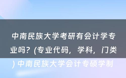 中南民族大学考研有会计学专业吗？(专业代码，学科，门类) 中南民族大学会计专硕学制