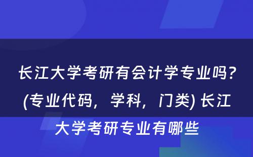 长江大学考研有会计学专业吗？(专业代码，学科，门类) 长江大学考研专业有哪些