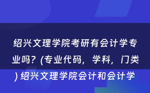 绍兴文理学院考研有会计学专业吗？(专业代码，学科，门类) 绍兴文理学院会计和会计学