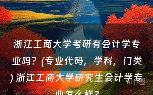 浙江工商大学考研有会计学专业吗？(专业代码，学科，门类) 浙江工商大学研究生会计学专业怎么样?