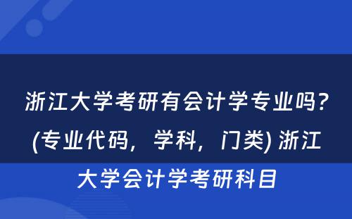 浙江大学考研有会计学专业吗？(专业代码，学科，门类) 浙江大学会计学考研科目