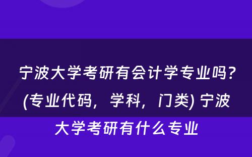 宁波大学考研有会计学专业吗？(专业代码，学科，门类) 宁波大学考研有什么专业