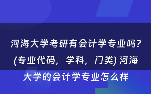 河海大学考研有会计学专业吗？(专业代码，学科，门类) 河海大学的会计学专业怎么样