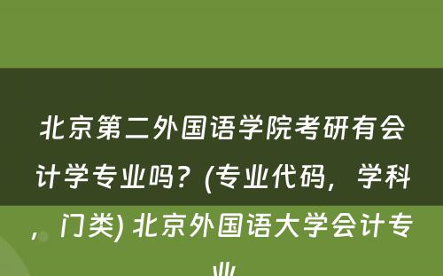 北京第二外国语学院考研有会计学专业吗？(专业代码，学科，门类) 北京外国语大学会计专业