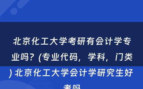 北京化工大学考研有会计学专业吗？(专业代码，学科，门类) 北京化工大学会计学研究生好考吗