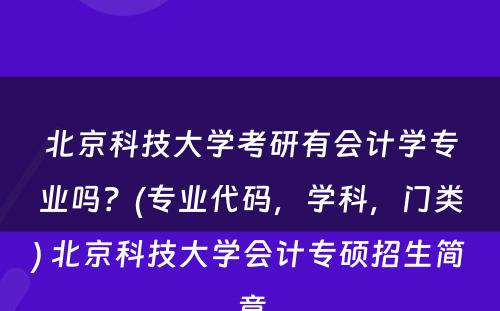 北京科技大学考研有会计学专业吗？(专业代码，学科，门类) 北京科技大学会计专硕招生简章