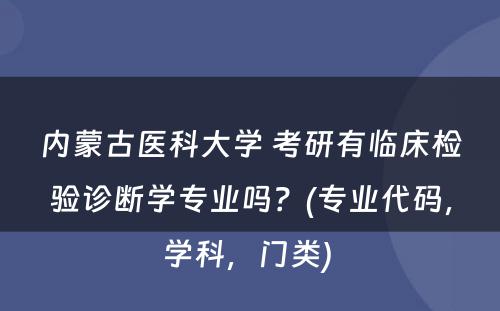 内蒙古医科大学 考研有临床检验诊断学专业吗？(专业代码，学科，门类) 