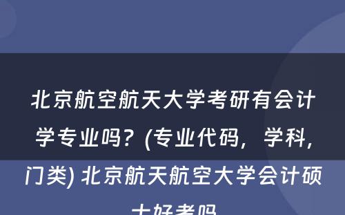 北京航空航天大学考研有会计学专业吗？(专业代码，学科，门类) 北京航天航空大学会计硕士好考吗