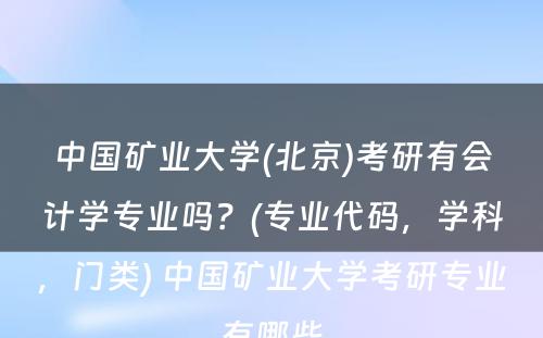 中国矿业大学(北京)考研有会计学专业吗？(专业代码，学科，门类) 中国矿业大学考研专业有哪些