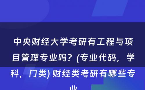 中央财经大学考研有工程与项目管理专业吗？(专业代码，学科，门类) 财经类考研有哪些专业