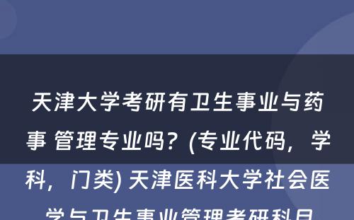 天津大学考研有卫生事业与药事 管理专业吗？(专业代码，学科，门类) 天津医科大学社会医学与卫生事业管理考研科目