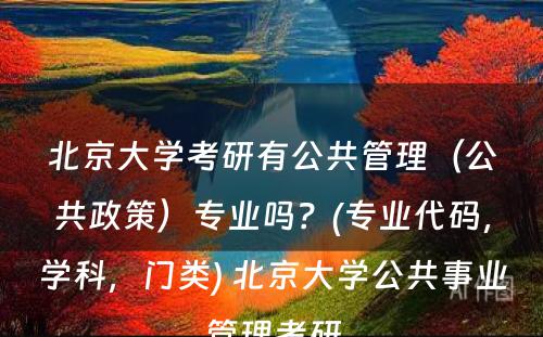 北京大学考研有公共管理（公共政策）专业吗？(专业代码，学科，门类) 北京大学公共事业管理考研