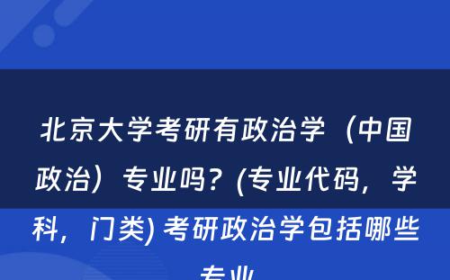 北京大学考研有政治学（中国政治）专业吗？(专业代码，学科，门类) 考研政治学包括哪些专业