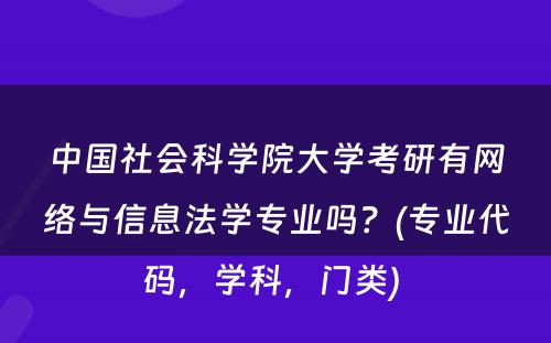 中国社会科学院大学考研有网络与信息法学专业吗？(专业代码，学科，门类) 