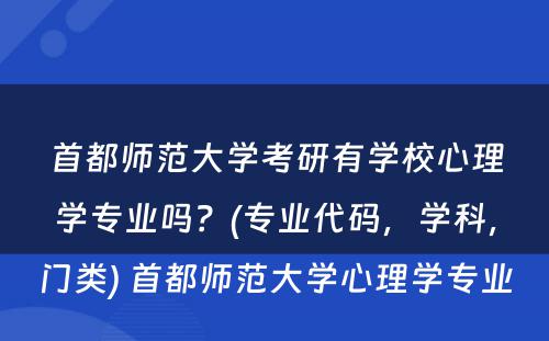 首都师范大学考研有学校心理学专业吗？(专业代码，学科，门类) 首都师范大学心理学专业