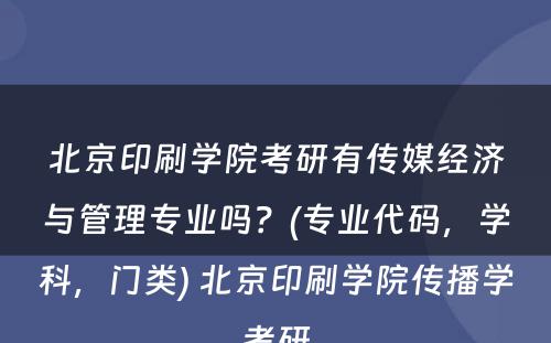 北京印刷学院考研有传媒经济与管理专业吗？(专业代码，学科，门类) 北京印刷学院传播学考研