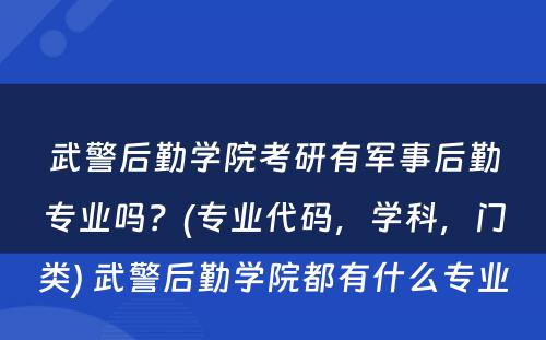 武警后勤学院考研有军事后勤专业吗？(专业代码，学科，门类) 武警后勤学院都有什么专业