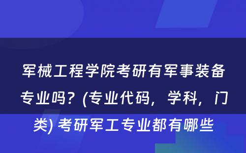 军械工程学院考研有军事装备专业吗？(专业代码，学科，门类) 考研军工专业都有哪些