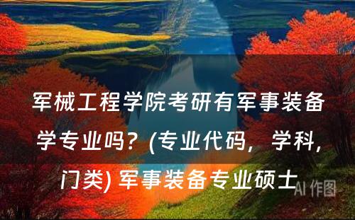 军械工程学院考研有军事装备学专业吗？(专业代码，学科，门类) 军事装备专业硕士