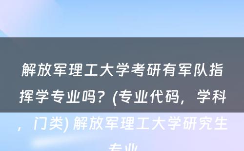 解放军理工大学考研有军队指挥学专业吗？(专业代码，学科，门类) 解放军理工大学研究生专业