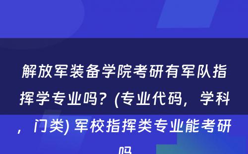 解放军装备学院考研有军队指挥学专业吗？(专业代码，学科，门类) 军校指挥类专业能考研吗