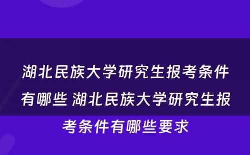 湖北民族大学研究生报考条件有哪些 湖北民族大学研究生报考条件有哪些要求