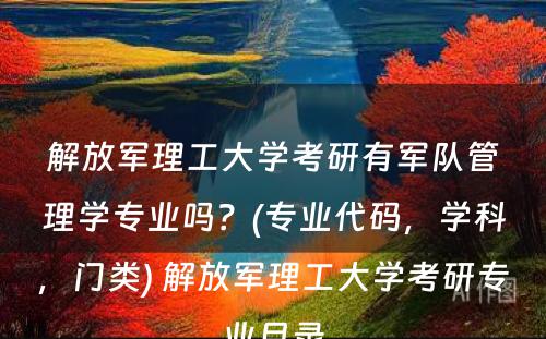 解放军理工大学考研有军队管理学专业吗？(专业代码，学科，门类) 解放军理工大学考研专业目录