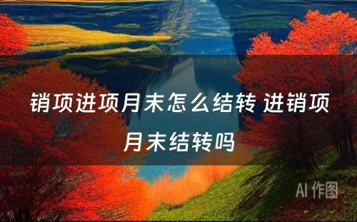 销项进项月末怎么结转 进销项月末结转吗